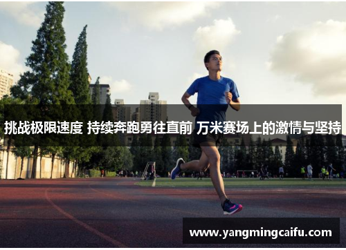 挑战极限速度 持续奔跑勇往直前 万米赛场上的激情与坚持