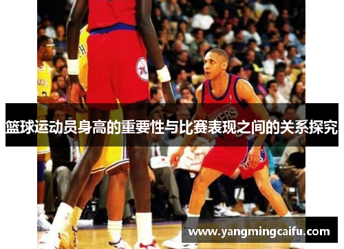 篮球运动员身高的重要性与比赛表现之间的关系探究