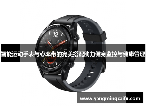 智能运动手表与心率带的完美搭配助力健身监控与健康管理