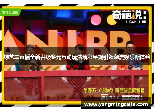 综艺三直播全新升级多元互动玩法精彩呈现引领潮流娱乐新体验