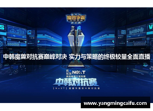 中韩魔兽对抗赛巅峰对决 实力与策略的终极较量全面直播